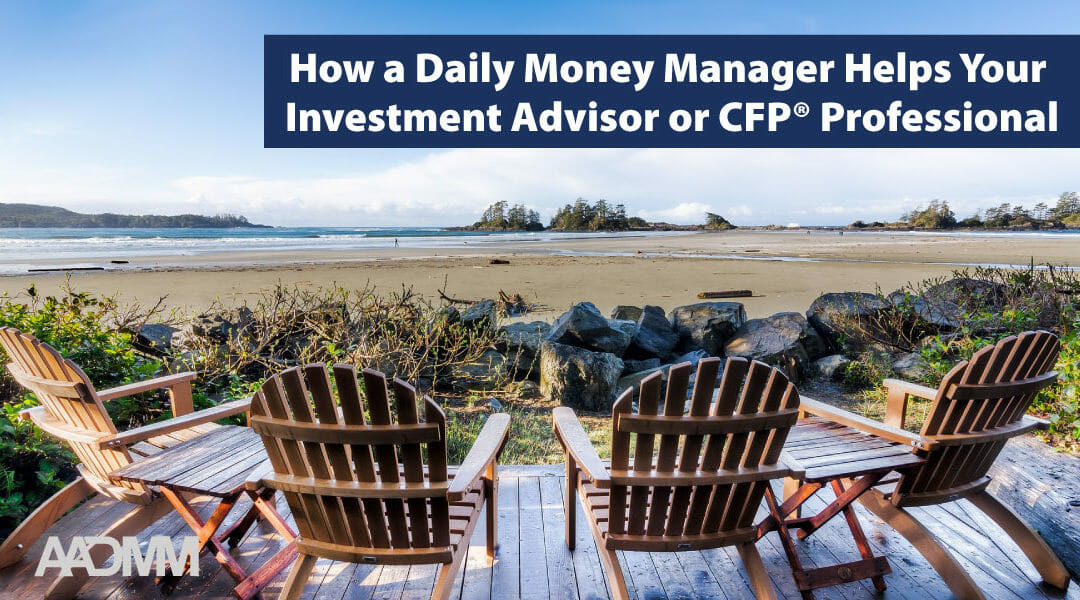 How a Daily Money Manager Helps Your Investment Advisor or CFP® Professional